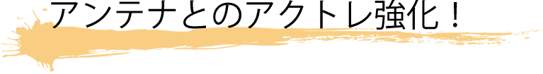アンテナとのアクトレ強化！
