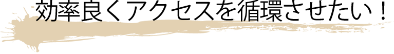効率良くアクセスを循環させたい！