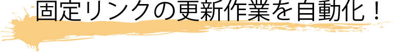 固定リンクの更新作業を自動化！